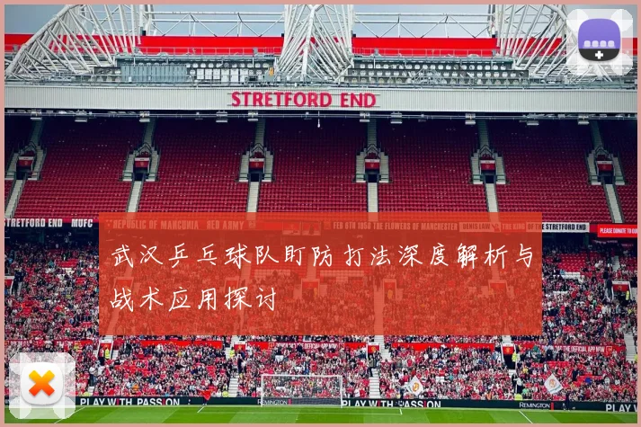 武汉乒乓球队盯防打法深度解析与战术应用探讨