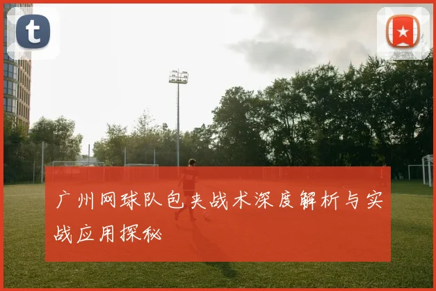 广州网球队包夹战术深度解析与实战应用探秘