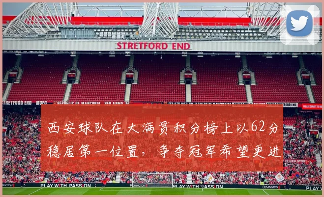 西安球队在大满贯积分榜上以62分稳居第一位置，争夺冠军希望更进一步