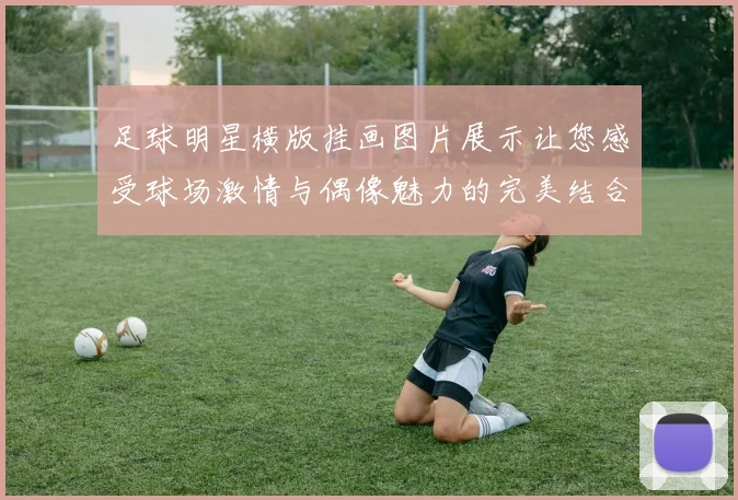 足球明星横版挂画图片展示让您感受球场激情与偶像魅力的完美结合