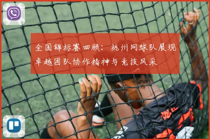 全国锦标赛回顾：杭州网球队展现卓越团队协作精神与竞技风采