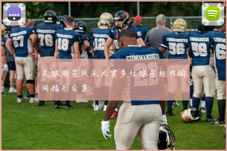 足球明星风采大赏多位球星经典瞬间精彩合集