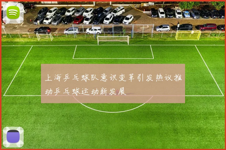 上海乒乓球队意识变革引发热议推动乒乓球运动新发展