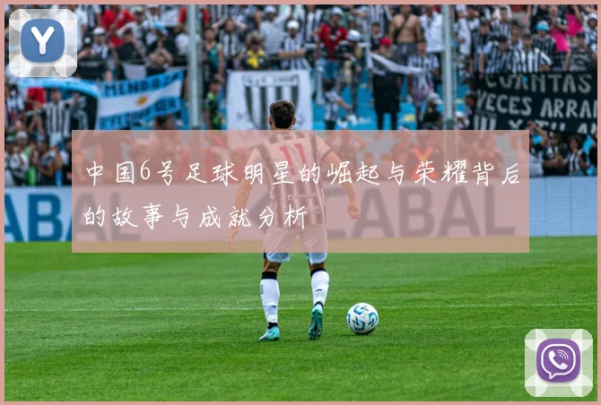 中国6号足球明星的崛起与荣耀背后的故事与成就分析