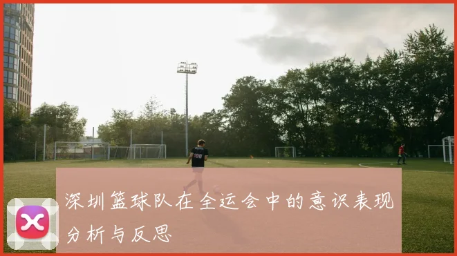 深圳篮球队在全运会中的意识表现分析与反思