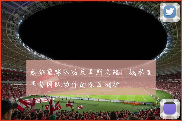 成都篮球队防反革新之路：战术变革与团队协作的深度剖析