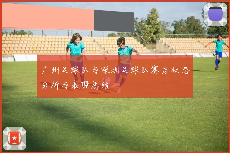 广州足球队与深圳足球队赛后状态分析与表现总结