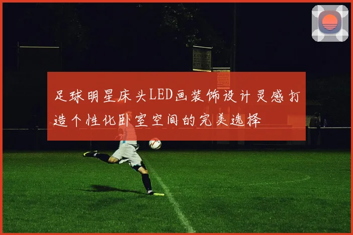 足球明星床头LED画装饰设计灵感打造个性化卧室空间的完美选择