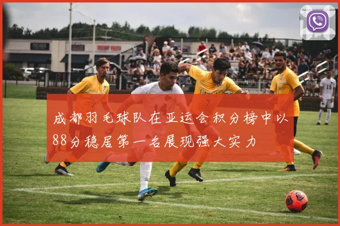 成都羽毛球队在亚运会积分榜中以88分稳居第一名展现强大实力