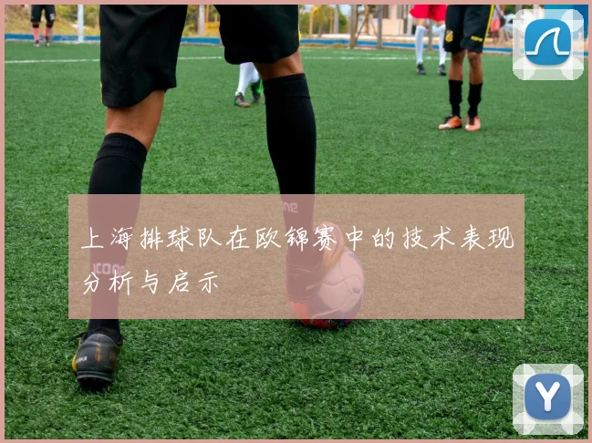 上海排球队在欧锦赛中的技术表现分析与启示