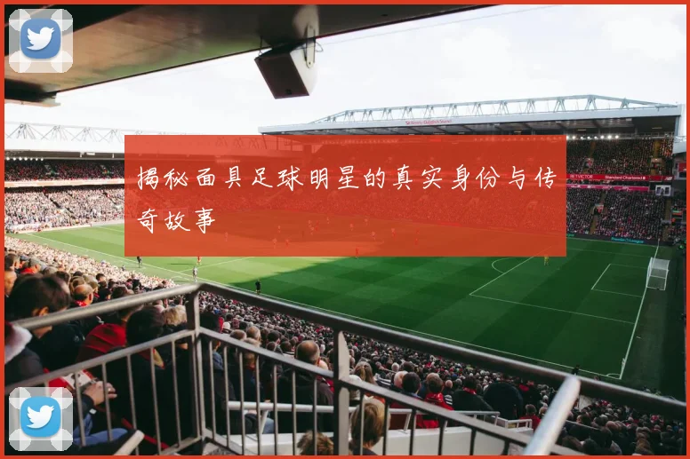 揭秘面具足球明星的真实身份与传奇故事