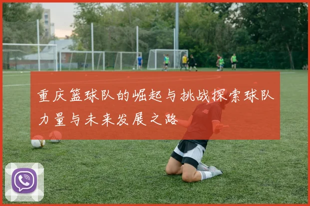 重庆篮球队的崛起与挑战探索球队力量与未来发展之路
